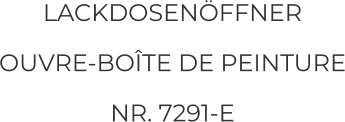 LACKDOSENÖFFNER OUVRE-BOÎTE DE PEINTURE NR. 7291-E