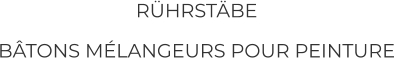 RÜHRSTÄBE BÂTONS MÉLANGEURS POUR PEINTURE